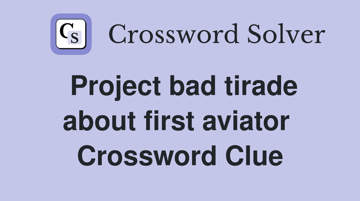 Project bad tirade about first aviator  Crossword Clue