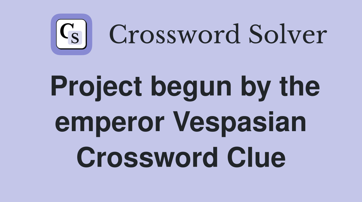 Project begun by the emperor Vespasian Crossword Clue