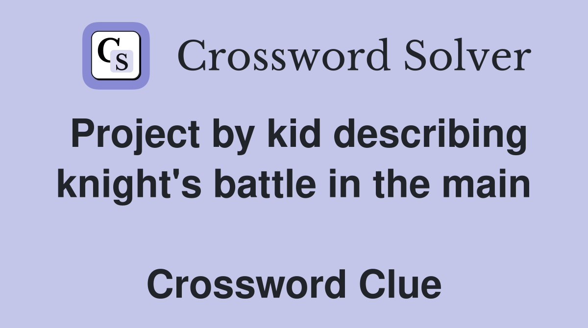 Project by kid describing knight's battle in the main  Crossword Clue