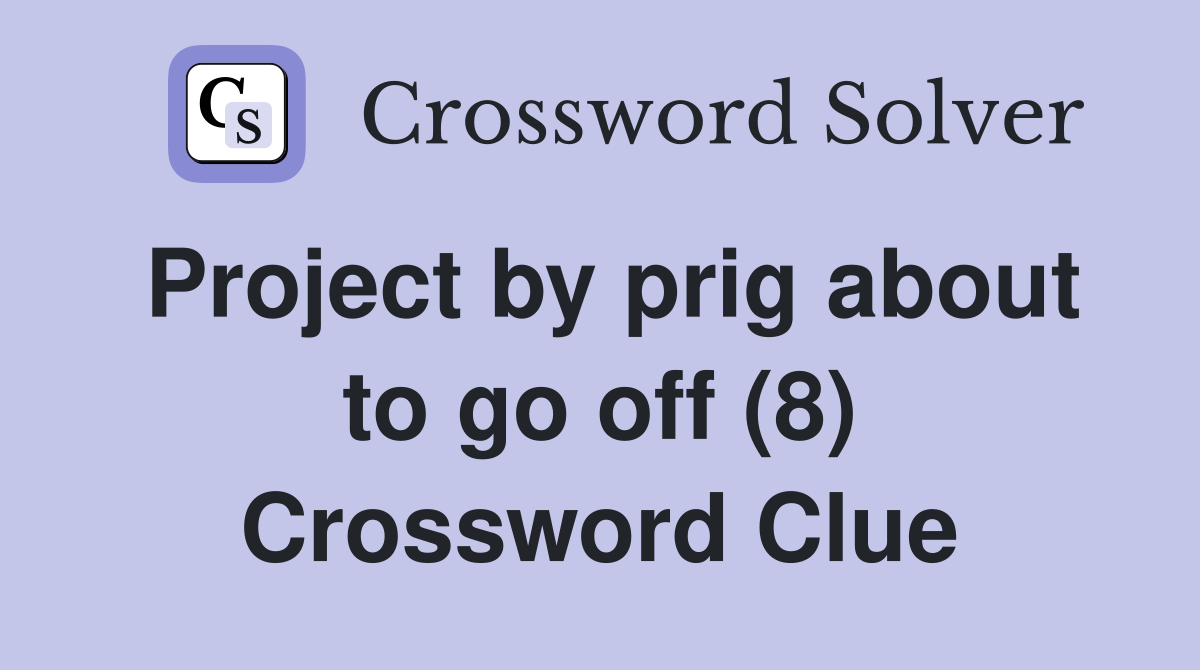 Project by prig about to go off (8) Crossword Clue