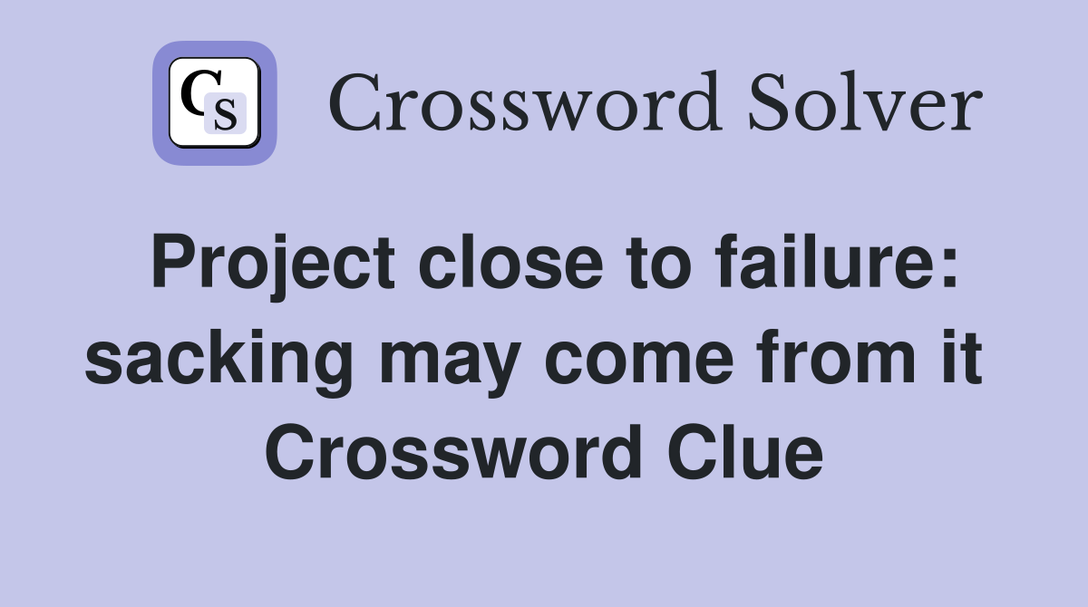 Project close to failure: sacking may come from it  Crossword Clue