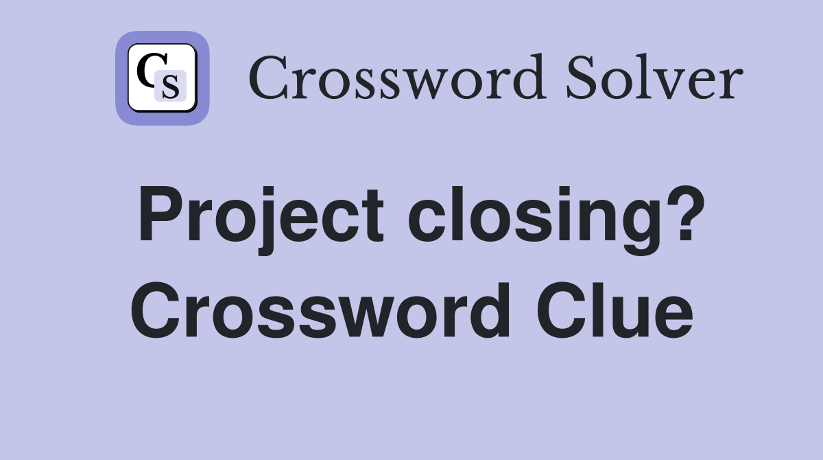 Project closing? Crossword Clue