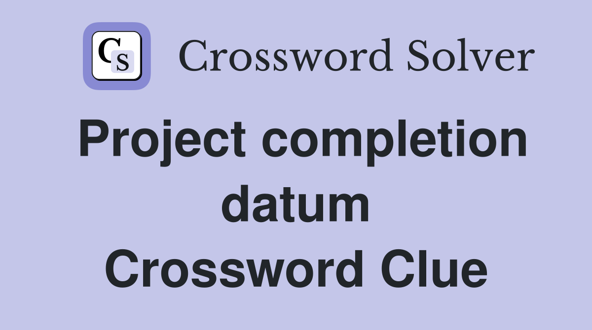 Project completion datum Crossword Clue