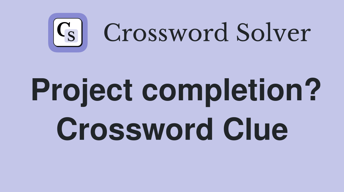 Project completion? Crossword Clue