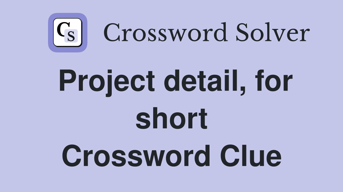 Project detail, for short Crossword Clue
