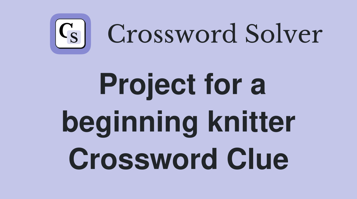 Project for a beginning knitter Crossword Clue