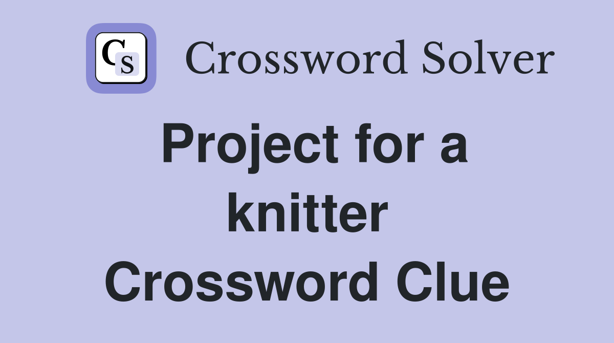 Project for a knitter Crossword Clue