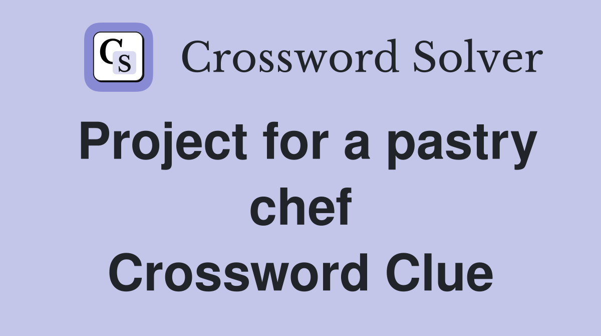 Project for a pastry chef Crossword Clue