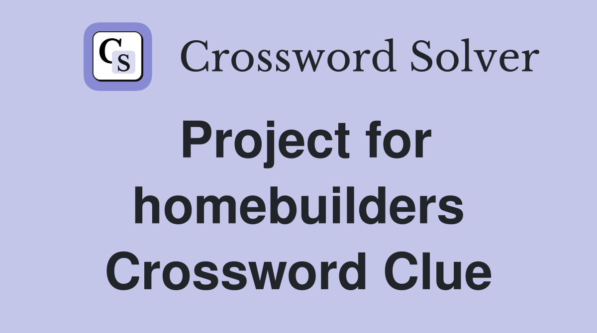 Project for homebuilders Crossword Clue