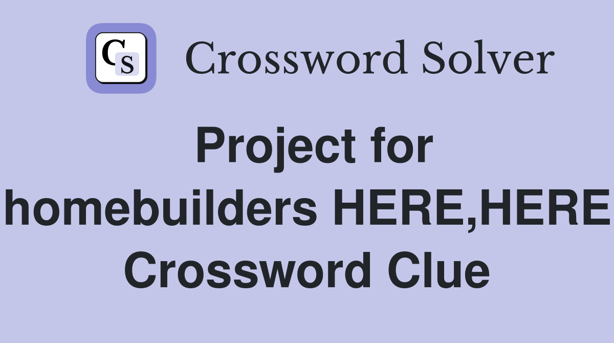 Project for homebuilders HERE,HERE Crossword Clue