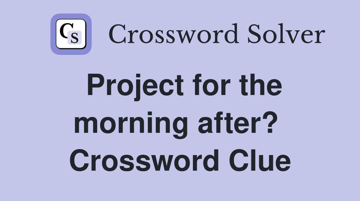 Project for the morning after?  Crossword Clue