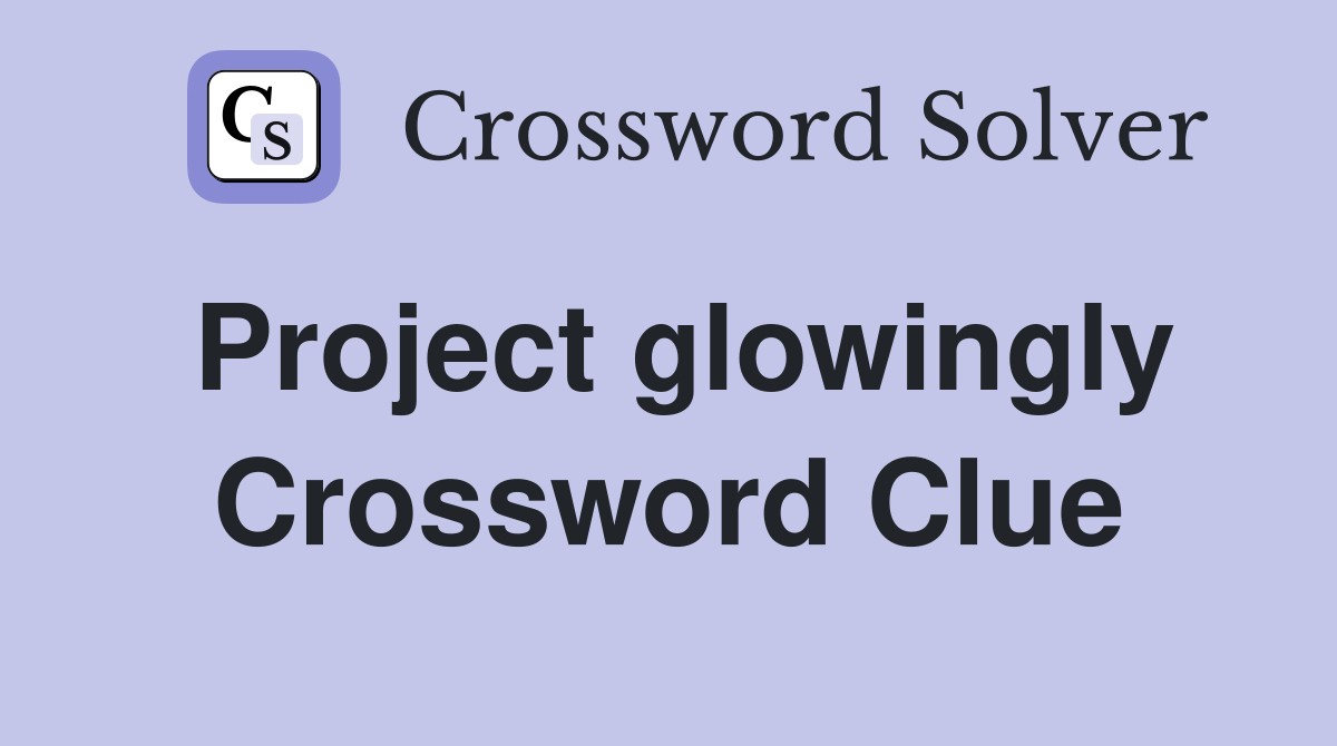 Project glowingly Crossword Clue