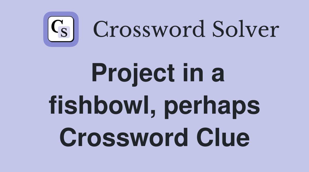 Project in a fishbowl, perhaps Crossword Clue