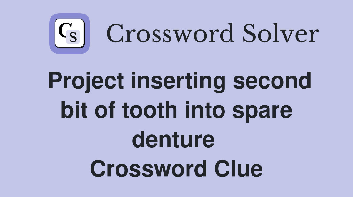 Project inserting second bit of tooth into spare denture  Crossword Clue