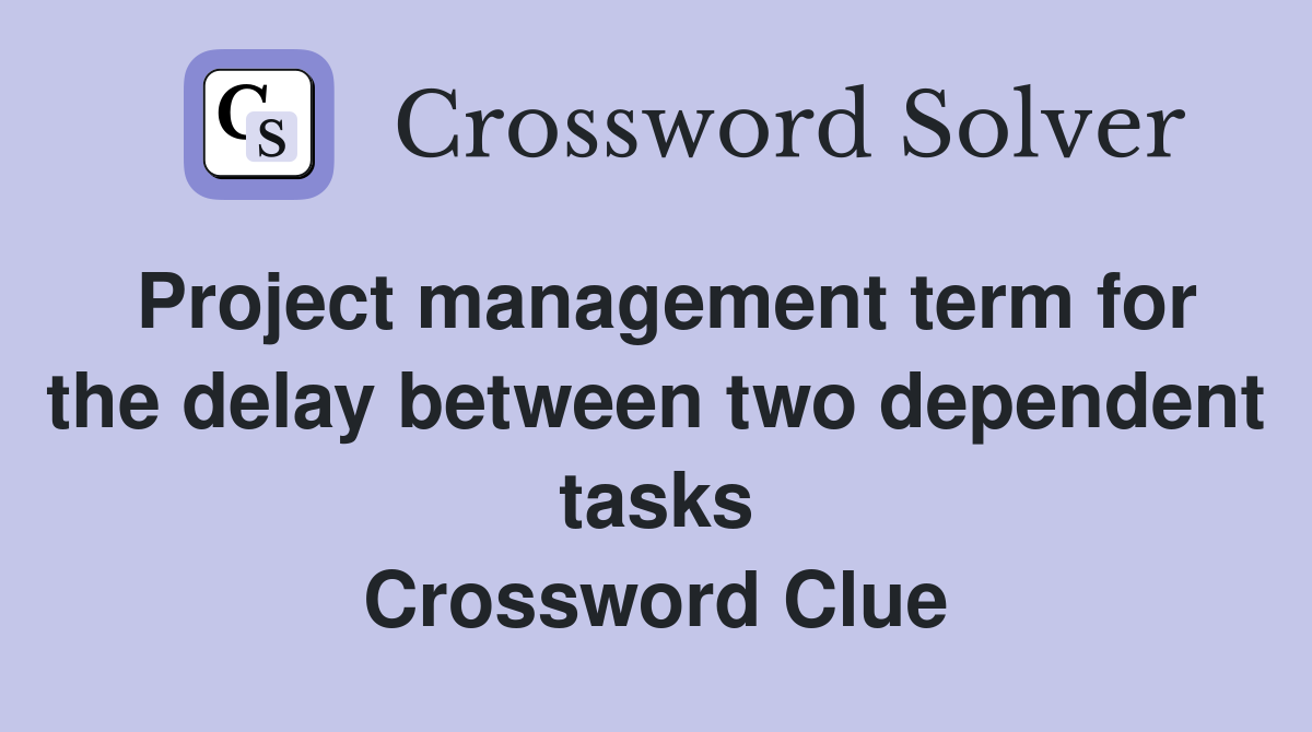 Project management term for the delay between two dependent tasks Crossword Clue