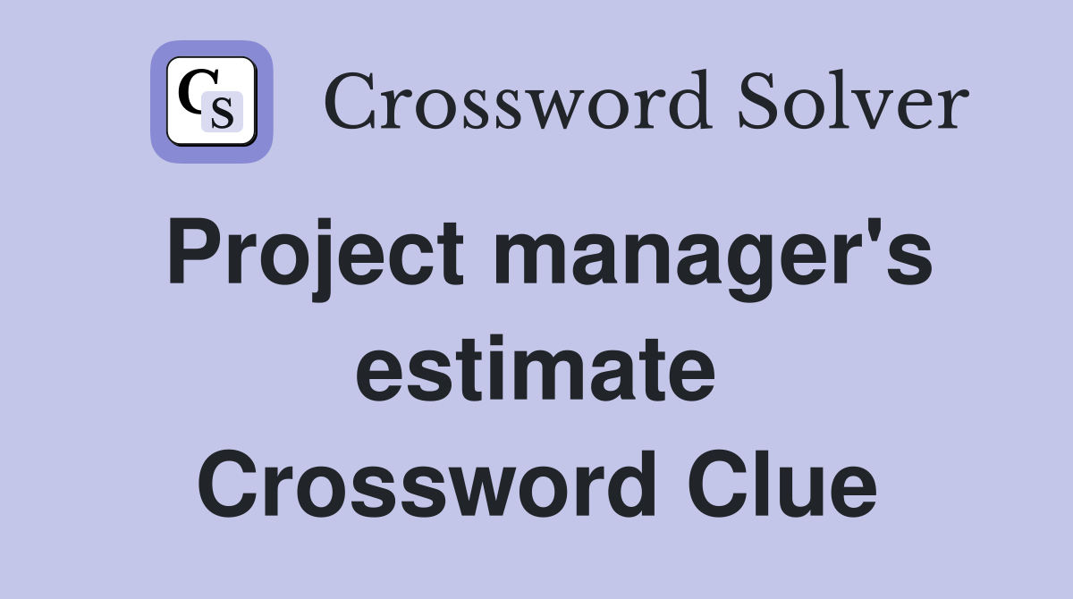 Project manager's estimate Crossword Clue