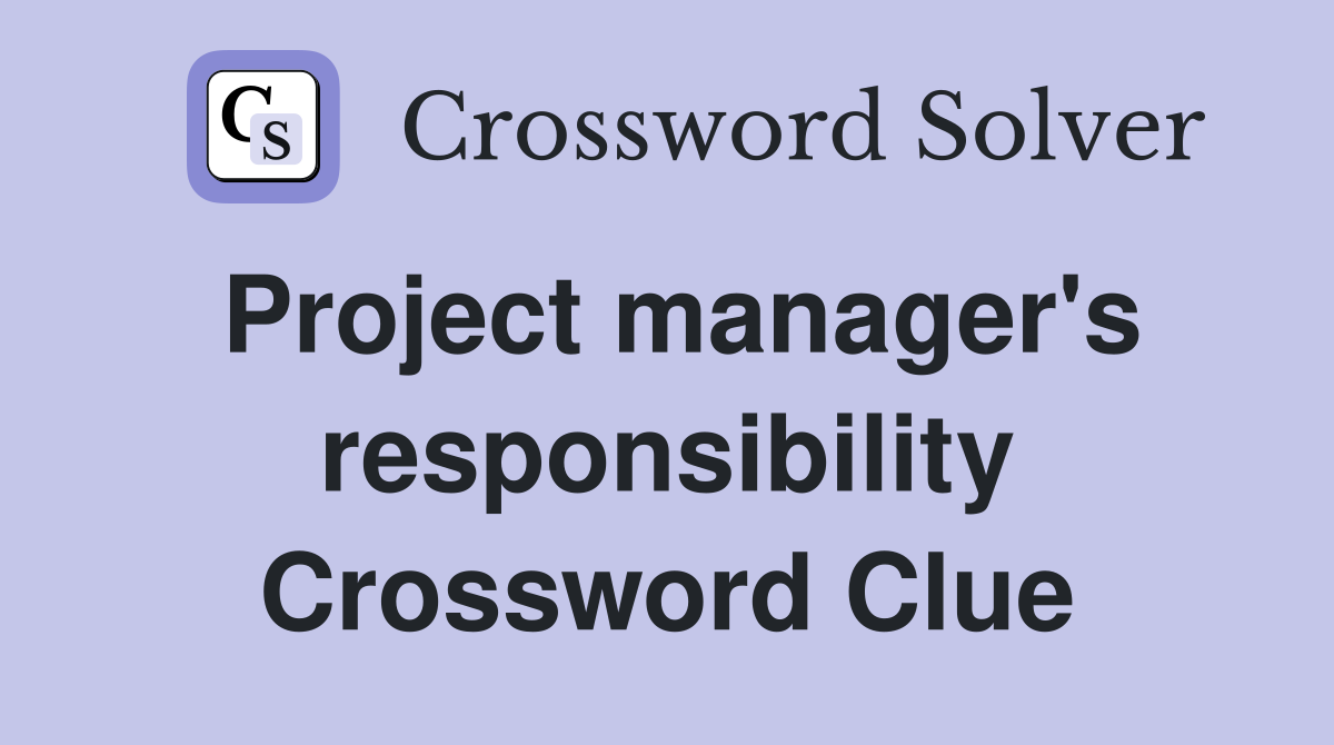 Project manager's responsibility Crossword Clue