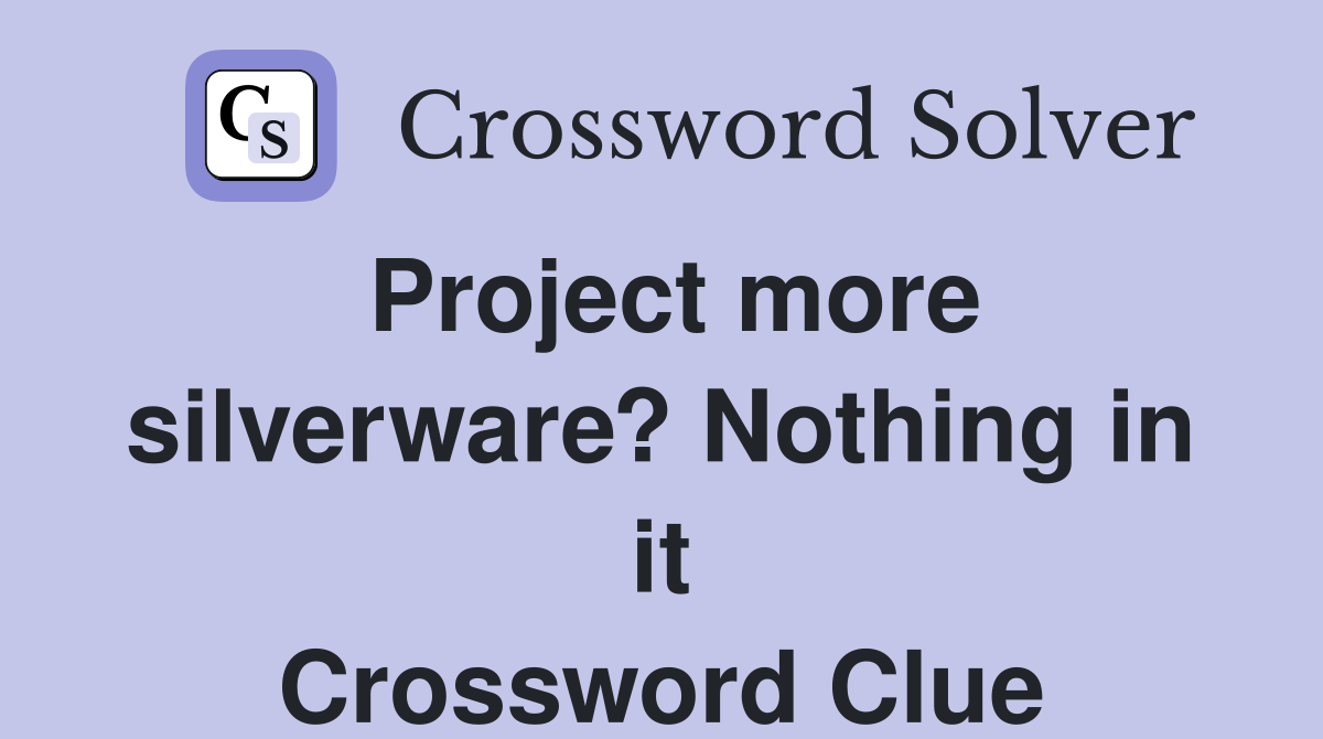 Project more silverware? Nothing in it Crossword Clue