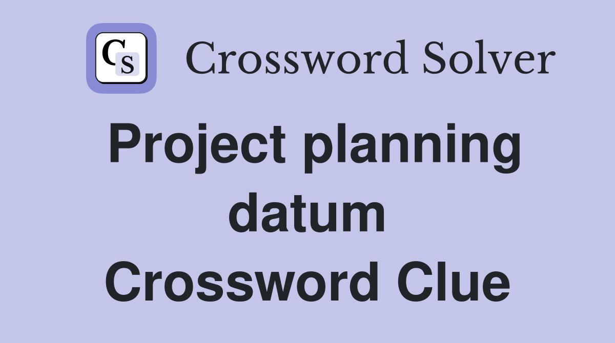 Project planning datum Crossword Clue