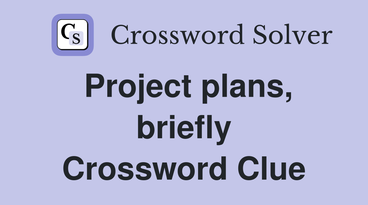 Project plans, briefly Crossword Clue