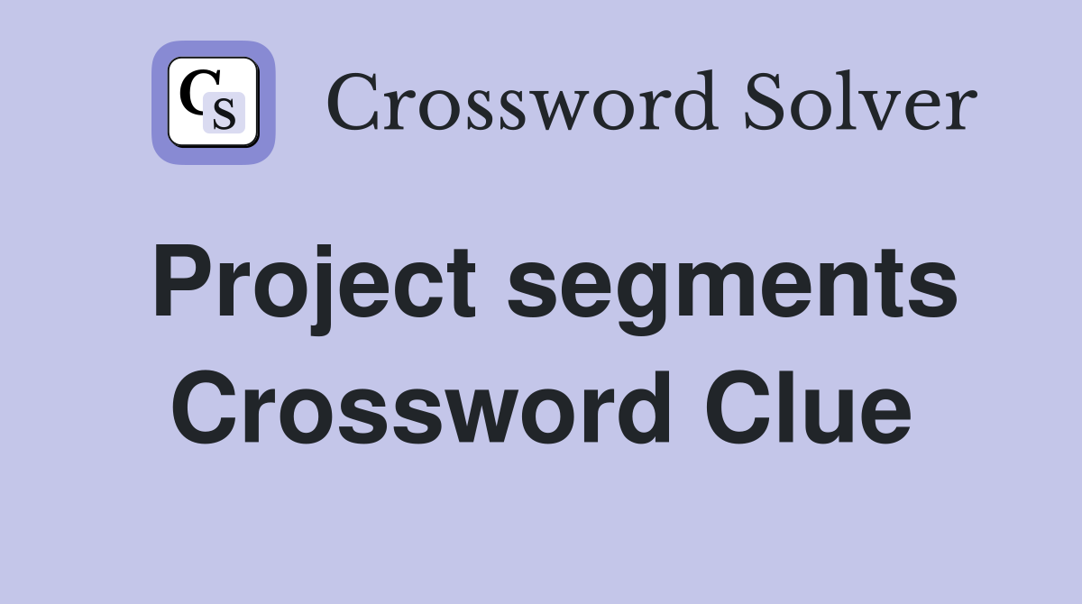 Project segments Crossword Clue