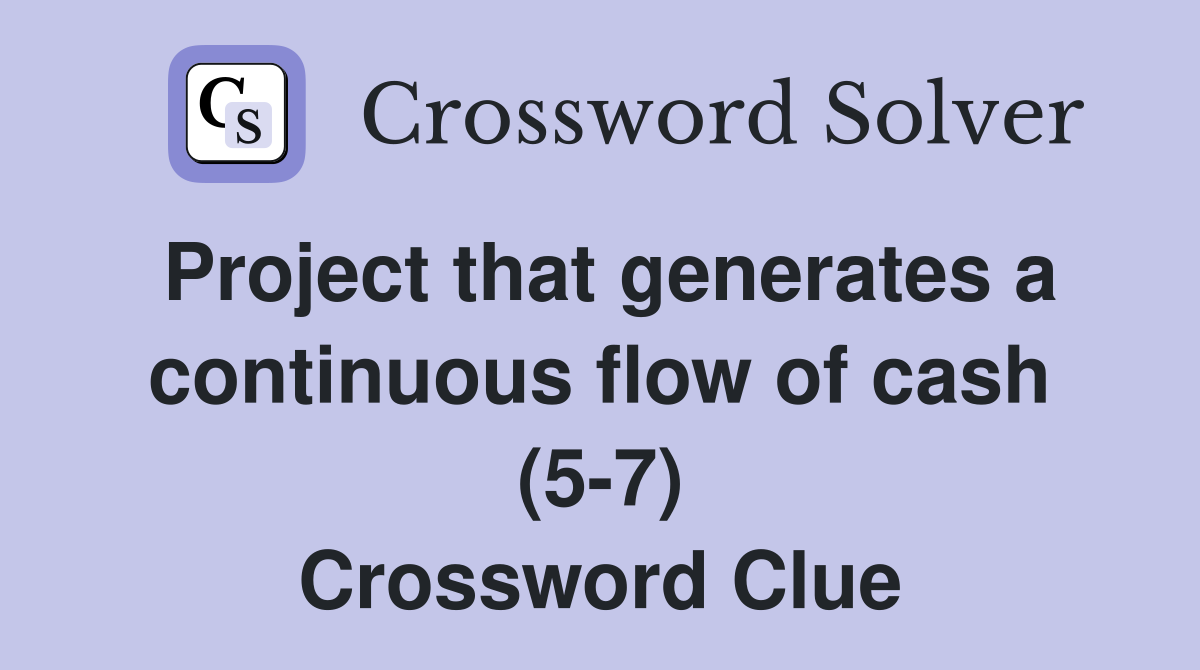 Project that generates a continuous flow of cash (5-7) Crossword Clue