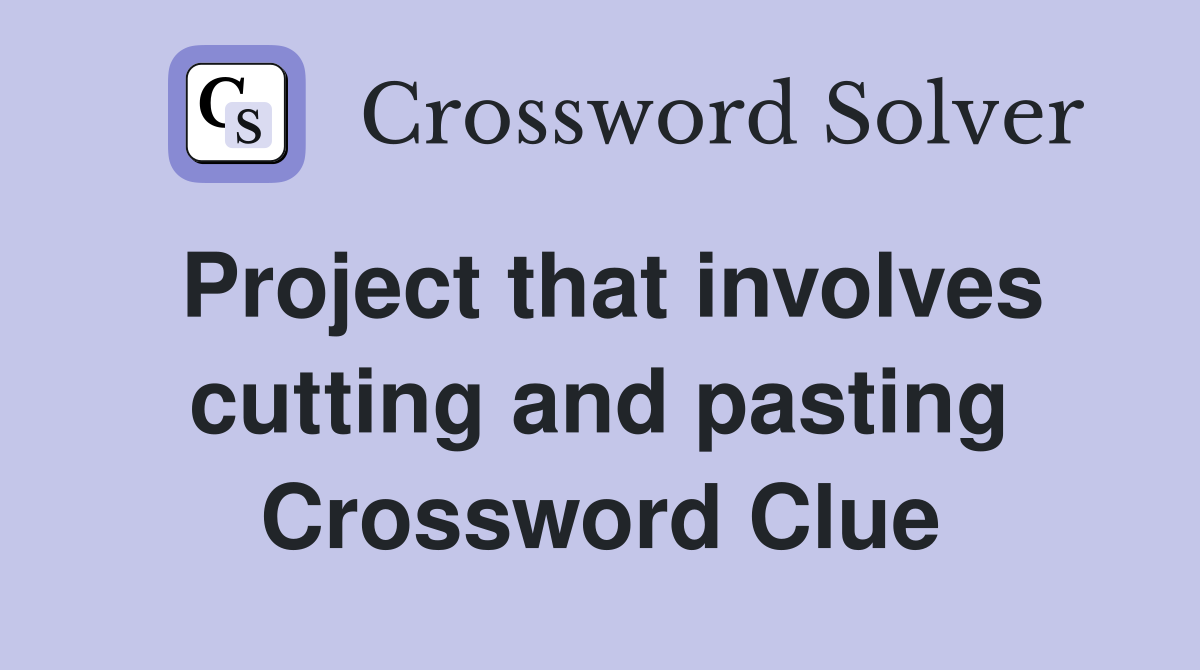 Project that involves cutting and pasting Crossword Clue