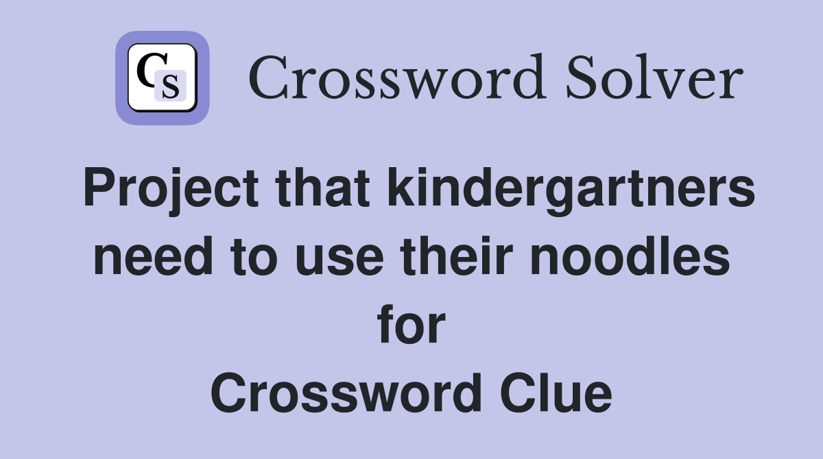 Project that kindergartners need to use their noodles for Crossword Clue