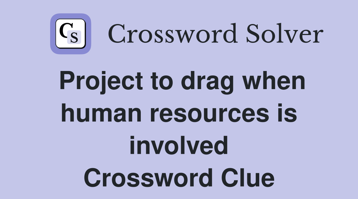 Project to drag when human resources is involved Crossword Clue