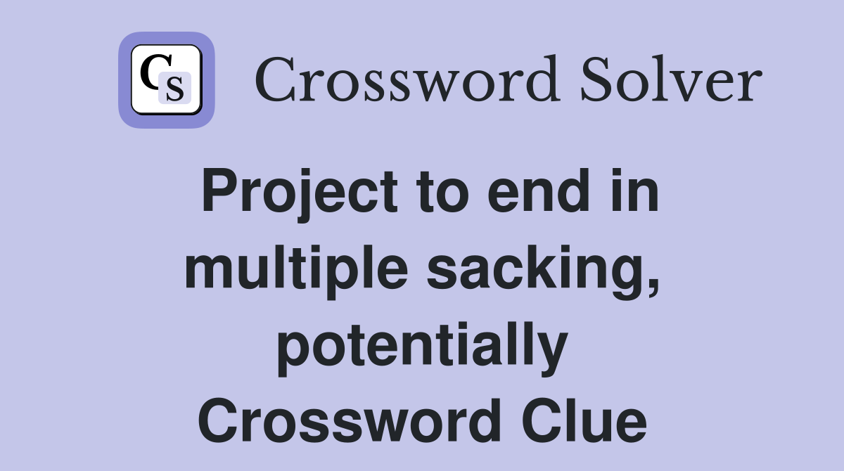 Project to end in multiple sacking, potentially Crossword Clue