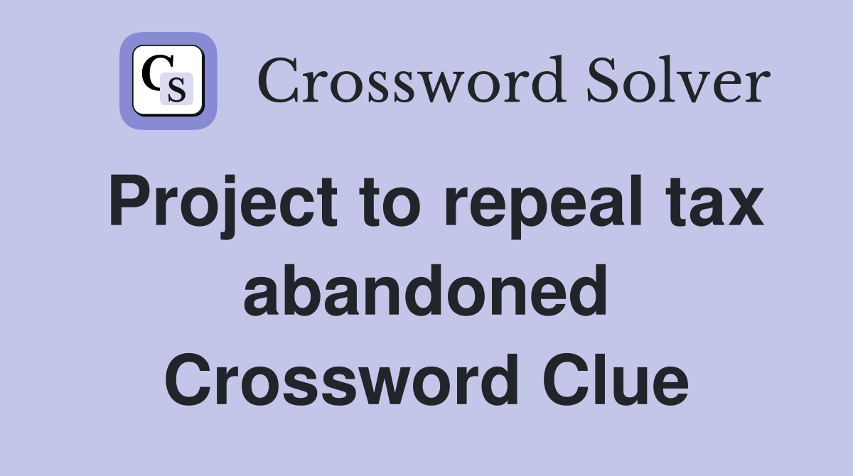 Project to repeal tax abandoned Crossword Clue