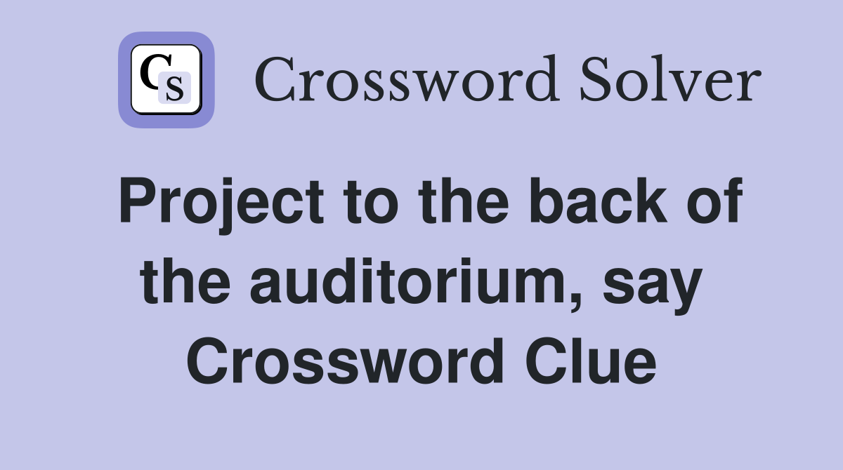 Project to the back of the auditorium, say Crossword Clue