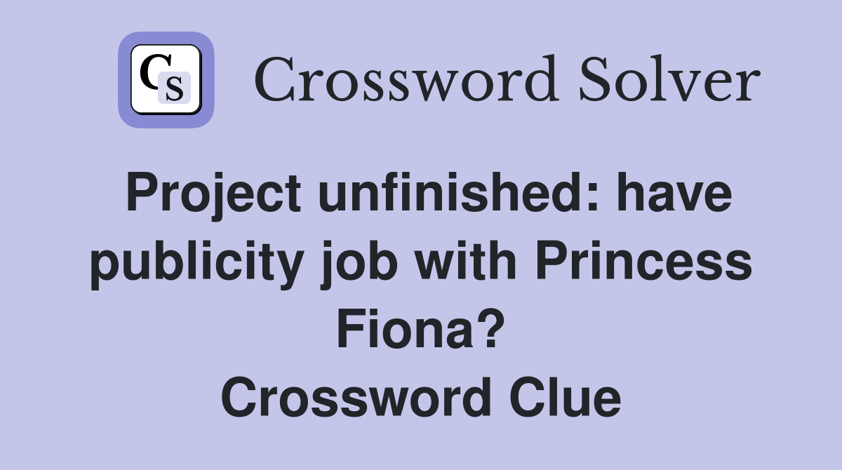 Project unfinished: have publicity job with Princess Fiona? Crossword Clue