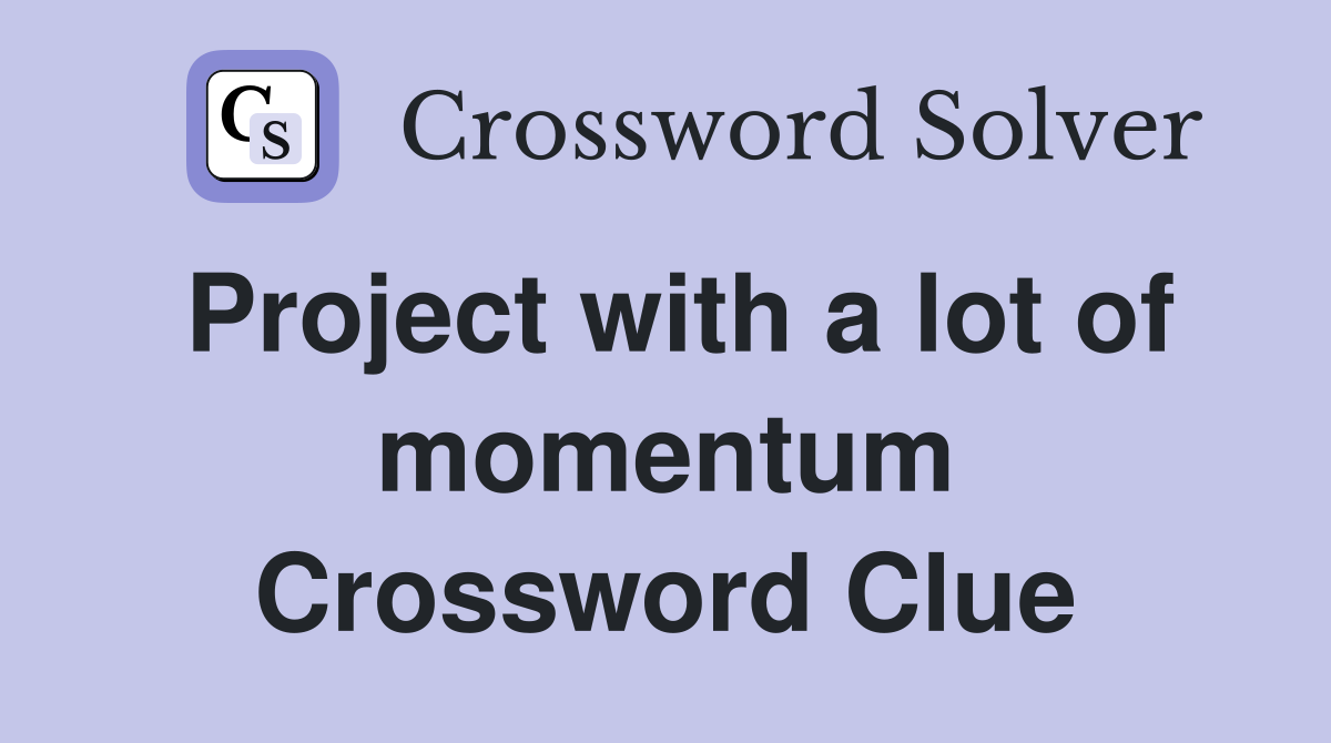 Project with a lot of momentum Crossword Clue