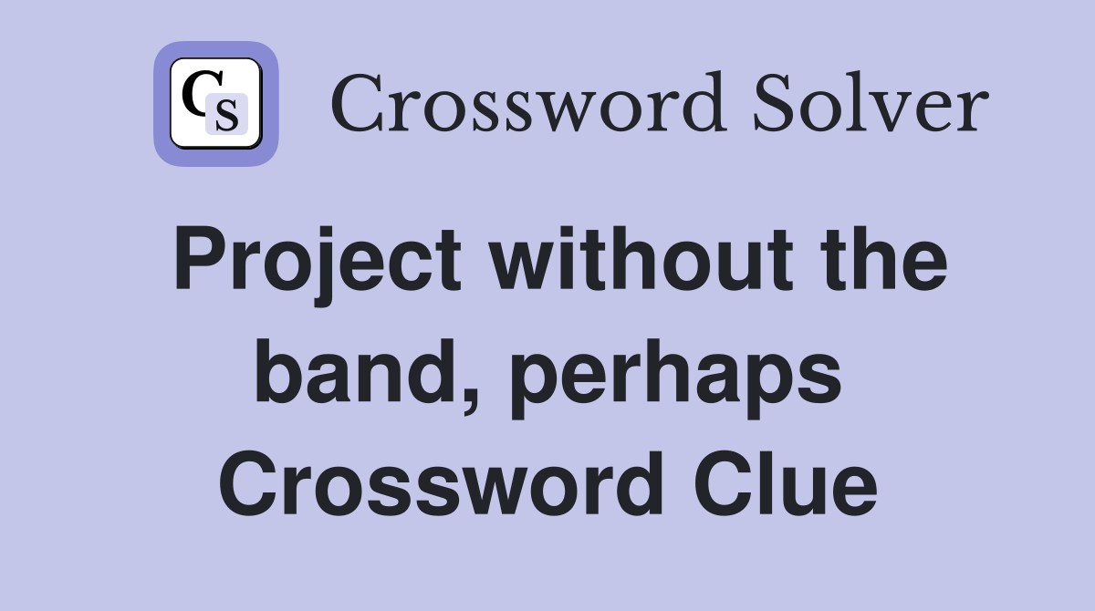 Project without the band, perhaps Crossword Clue