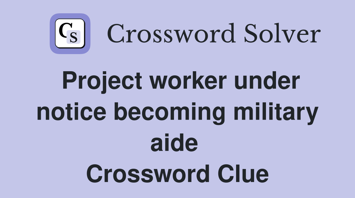 Project worker under notice becoming military aide  Crossword Clue