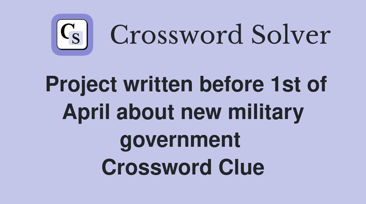 Project written before 1st of April about new military government  Crossword Clue
