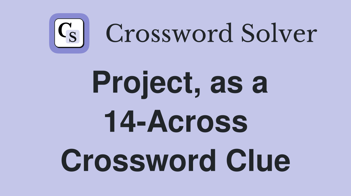 Project, as a 14-Across Crossword Clue