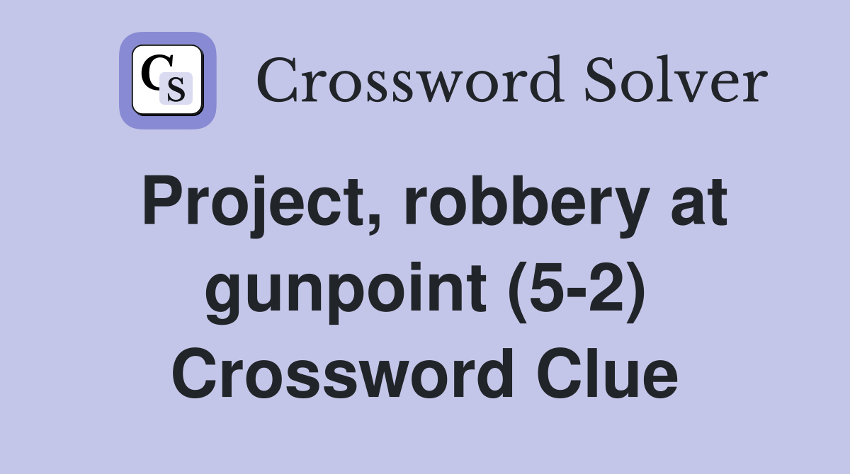 Project, robbery at gunpoint (5-2) Crossword Clue