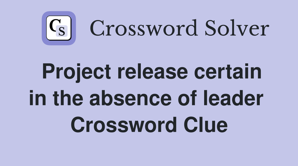 Project release certain in the absence of leader  Crossword Clue