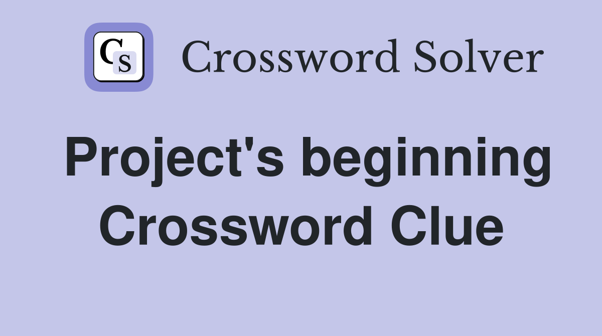 Project's beginning Crossword Clue