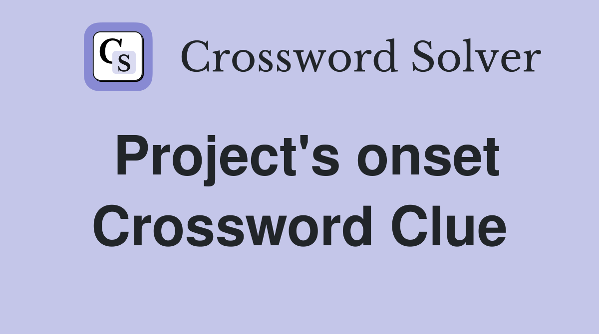 Project's onset Crossword Clue
