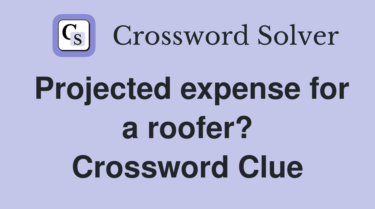 Projected expense for a roofer? Crossword Clue