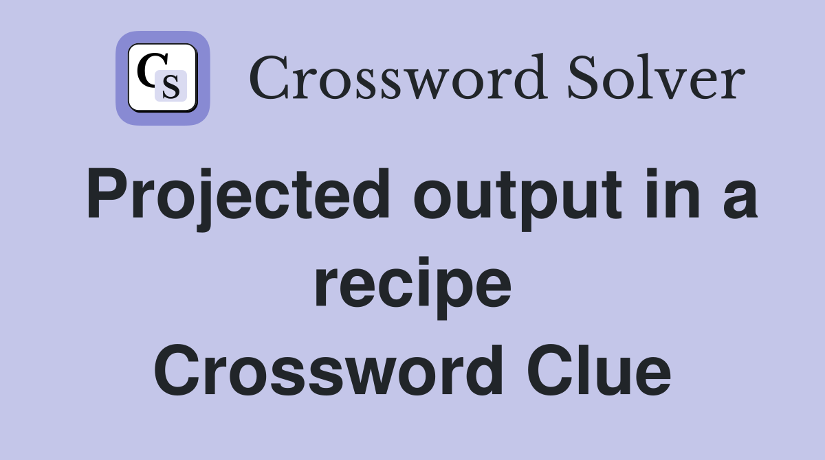 Projected output in a recipe Crossword Clue