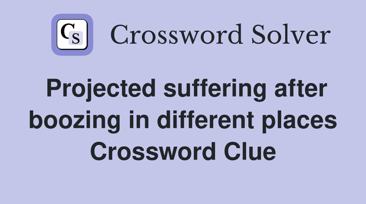 Projected suffering after boozing in different places Crossword Clue