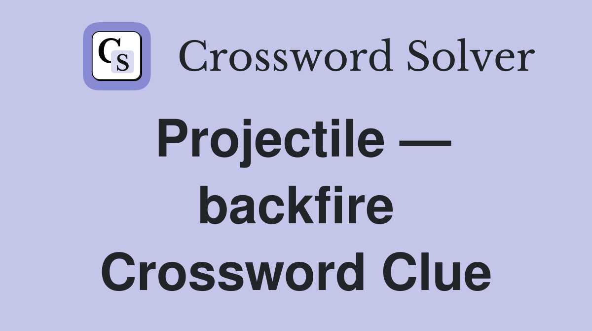 Projectile — backfire Crossword Clue