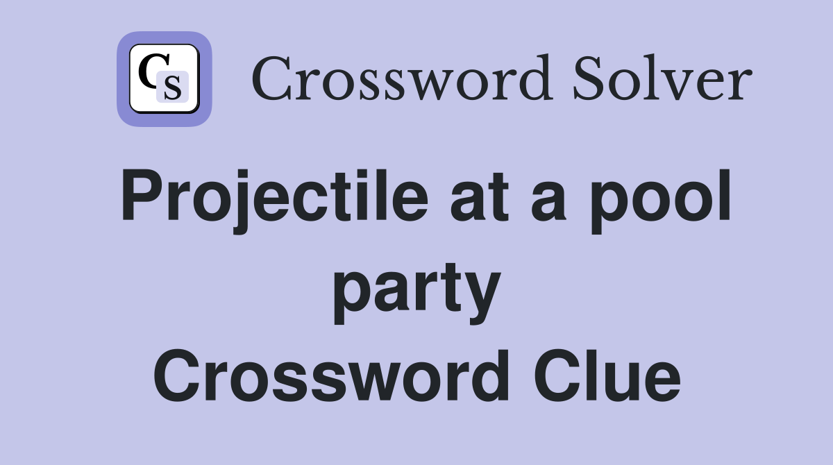 Projectile at a pool party Crossword Clue