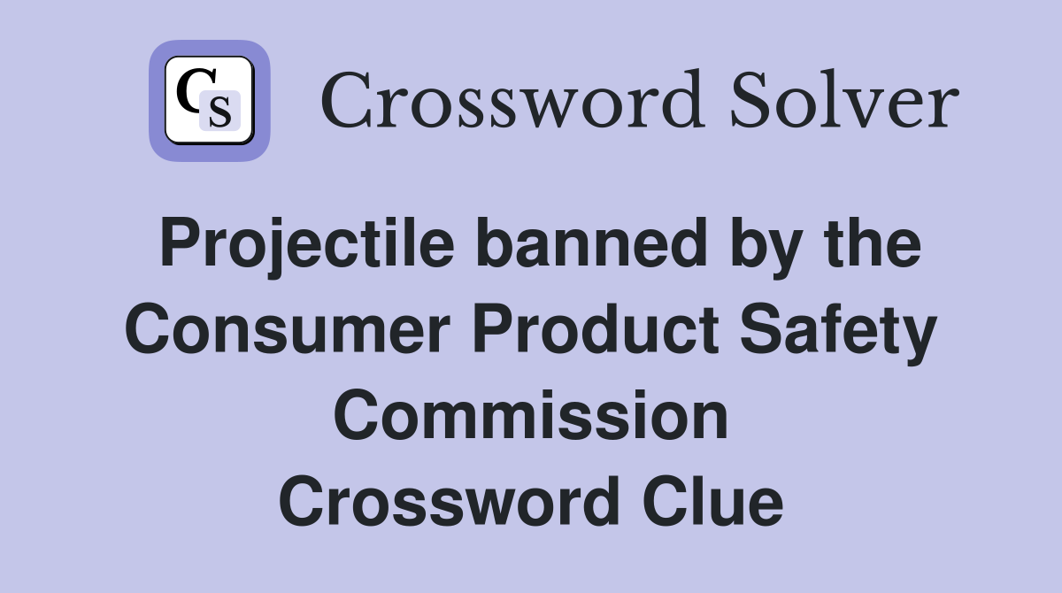 Projectile banned by the Consumer Product Safety Commission Crossword Clue