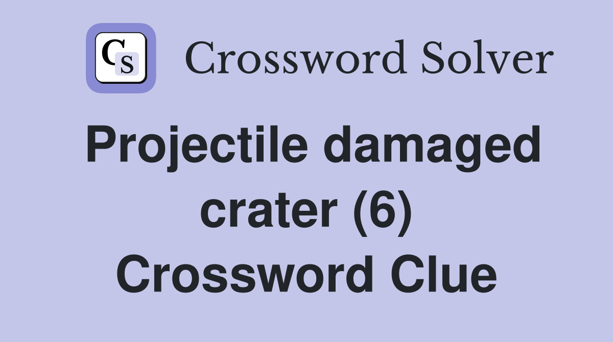 Projectile damaged crater (6) Crossword Clue