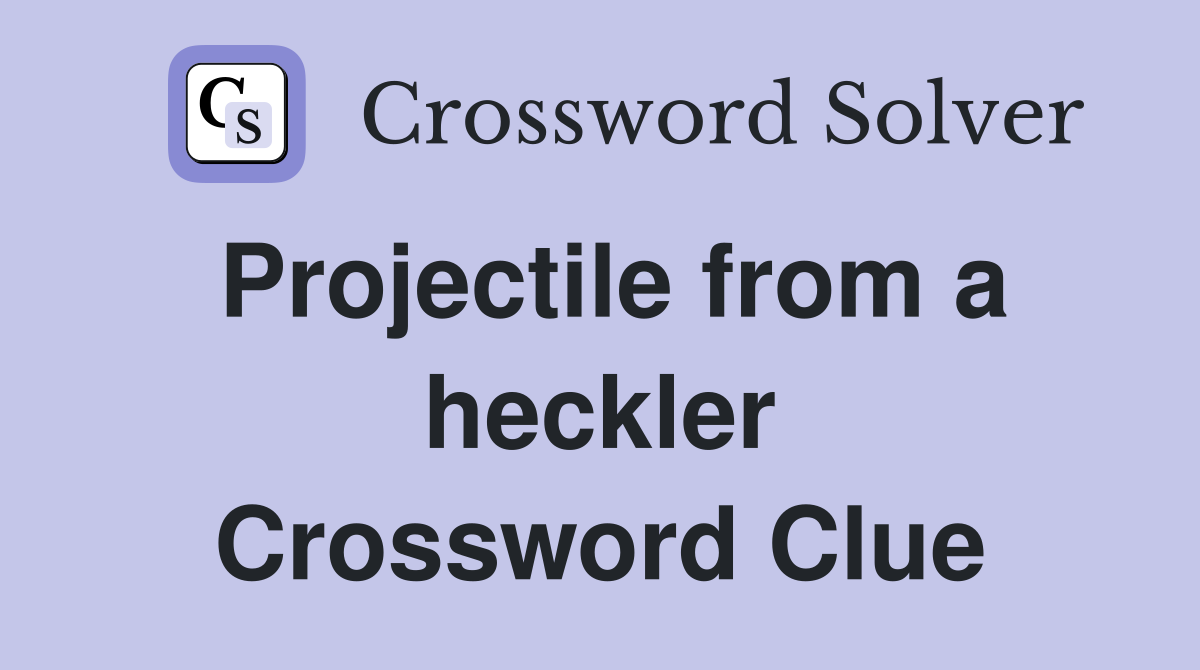 Projectile from a heckler Crossword Clue